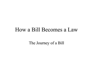 How a Bill Becomes a Law 
The Journey of a Bill 
 