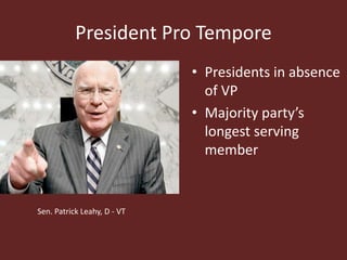 President Pro Tempore
• Presidents in absence
of VP
• Majority party’s
longest serving
member
Sen. Patrick Leahy, D - VT
 
