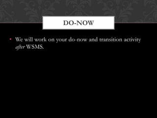DO-NOW

• We will work on your do-now and transition activity
  after WSMS.
 