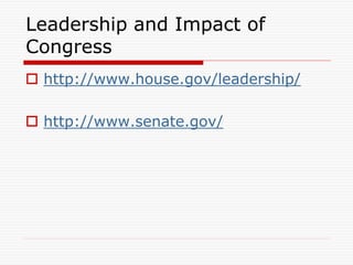 Leadership and Impact of
Congress
 http://www.house.gov/leadership/
 http://www.senate.gov/
 