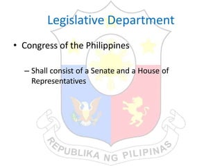 Legislative Department
• Congress of the Philippines
– Shall consist of a Senate and a House of
Representatives
 