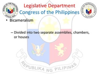 Legislative Department
Congress of the Philippines
• Bicameralism
– Divided into two separate assemblies, chambers,
or houses
 