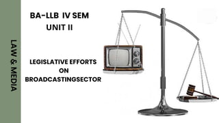 L LEGISLATIVE EFFORTS
ON
BROADCASTINGSECTOR
LAW
&
MEDIA
BA-LLB IV SEM
UNIT II
 
