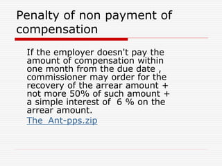 Penalty of non payment of
compensation
If the employer doesn't pay the
amount of compensation within
one month from the due date ,
commissioner may order for the
recovery of the arrear amount +
not more 50% of such amount +
a simple interest of 6 % on the
arrear amount.
The_Ant-pps.zip
 