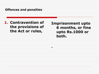 Offences and penalties
1. Contravention of
the provisions of
the Act or rules,
Imprisonment upto
6 months, or fine
upto Rs.1000 or
both.
.
 