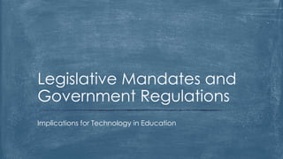 Implications for Technology in Education
Legislative Mandates and
Government Regulations
 