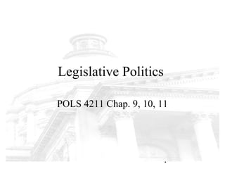 Legislative Politics

POLS 4211 Chap. 9, 10, 11




                        1
 