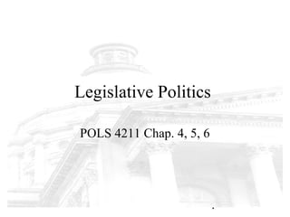 Legislative Politics

POLS 4211 Chap. 4, 5, 6




                          1
 