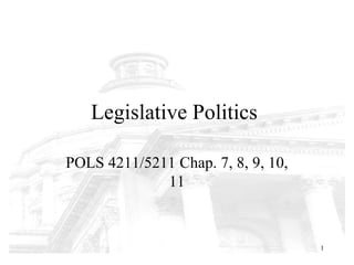 Legislative Politics

POLS 4211/5211 Chap. 7, 8, 9, 10,
             11



                                    1
 