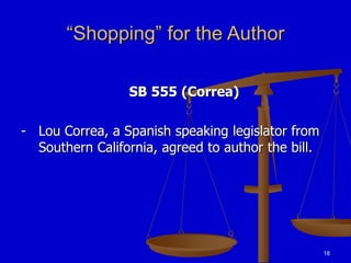 18
“Shopping” for the Author
SB 555 (Correa)
- Lou Correa, a Spanish speaking legislator from
Southern California, agreed to author the bill.
 