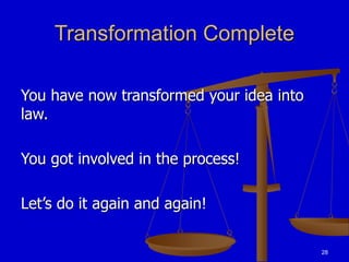 28
Transformation Complete
You have now transformed your idea into
law.
You got involved in the process!
Let’s do it again and again!
 