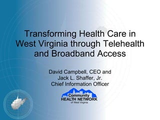 Transforming Health Care in West Virginia through Telehealth and Broadband Access David Campbell, CEO and Jack L. Shaffer, Jr. Chief Information Officer 