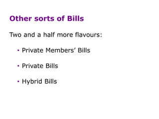Other sorts of Bills
Two and a half more flavours:
• Private Members’ Bills
• Private Bills
• Hybrid Bills
 