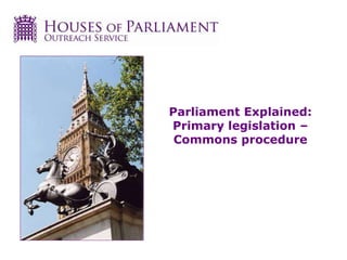 Parliament Explained:
Primary legislation –
Commons procedure
 