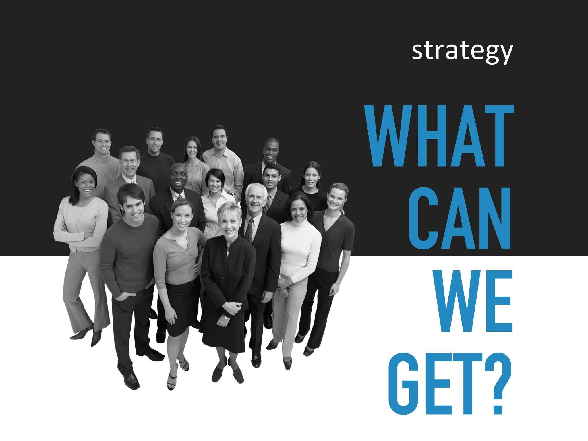 WHAT
CAN
WE
GET?
strategy
 