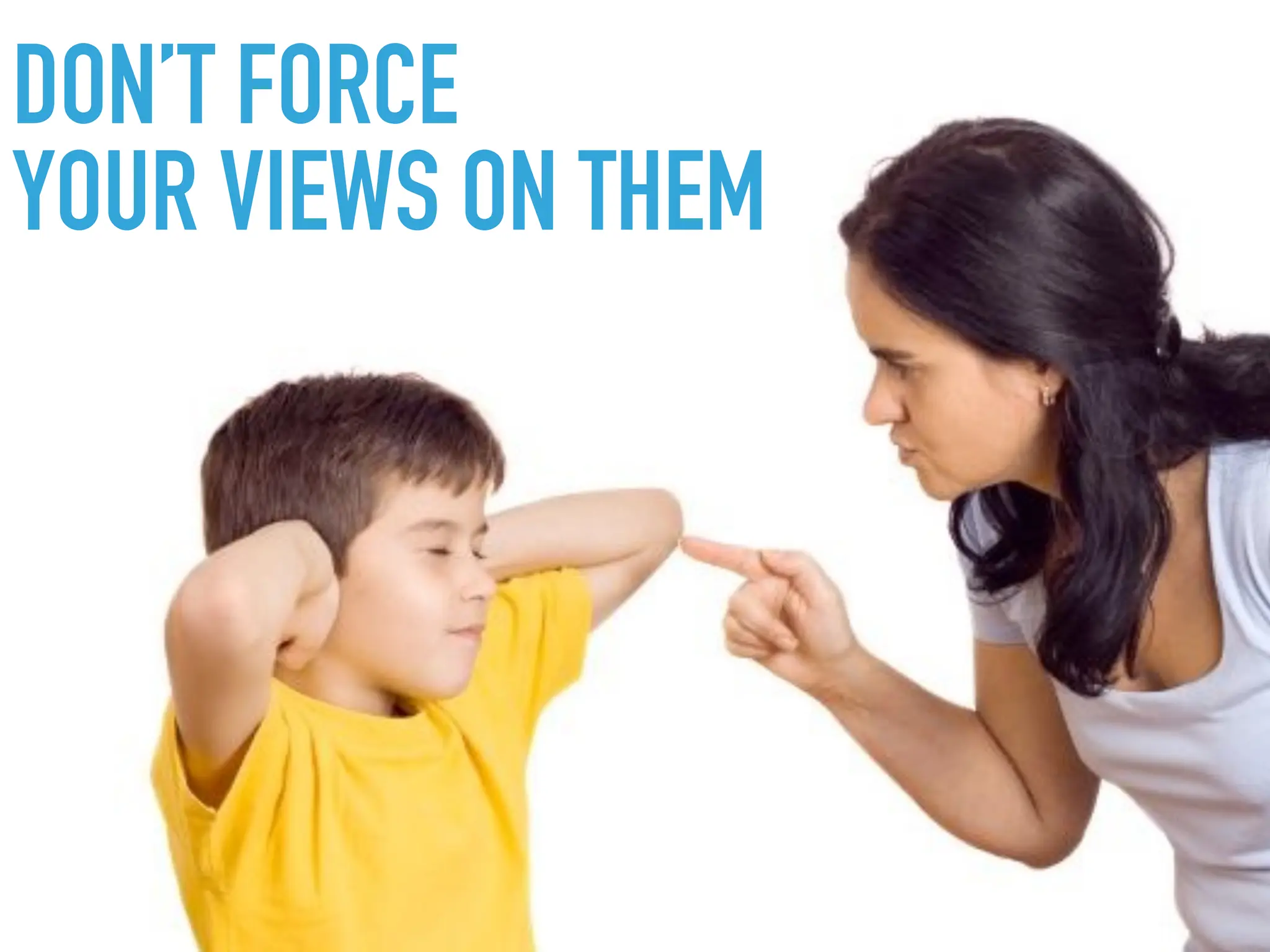 DON’T FORCE
YOUR VIEWS ON THEM
 