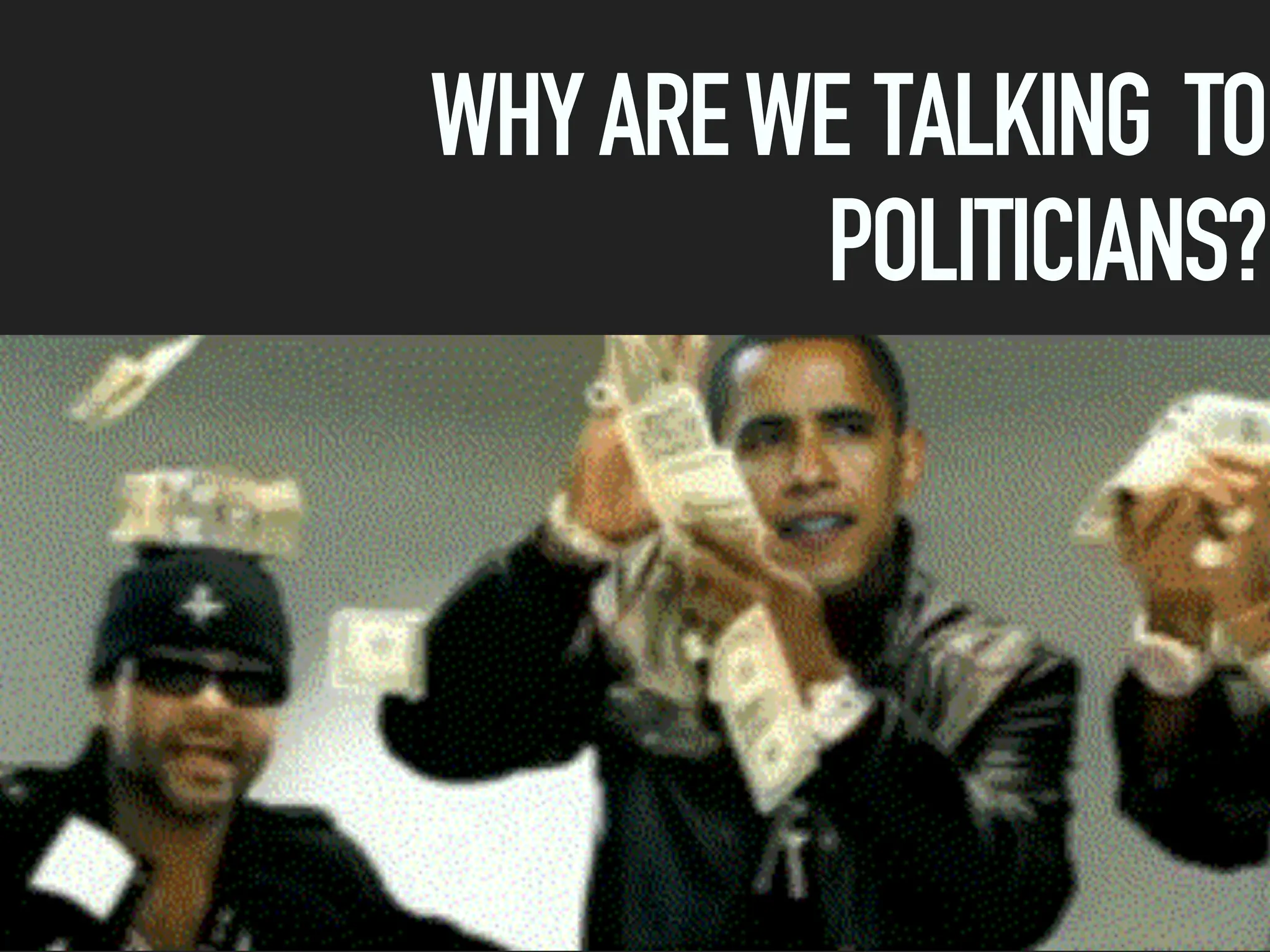 WHYAREWE TALKING TO
POLITICIANS?
 