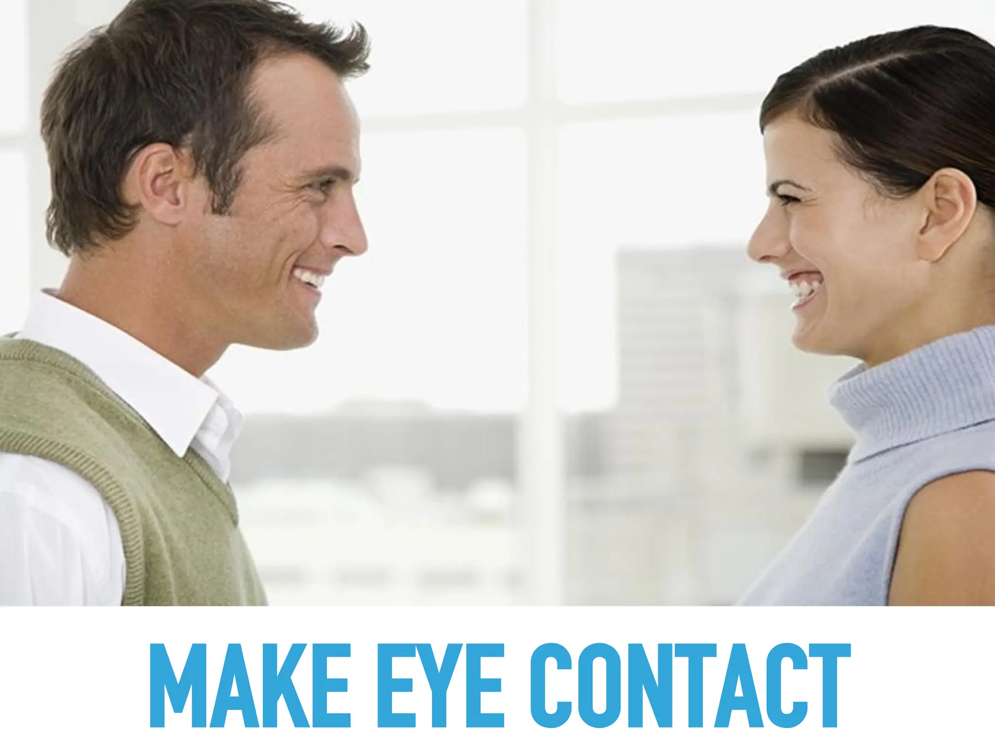 MAKE EYE CONTACT
 