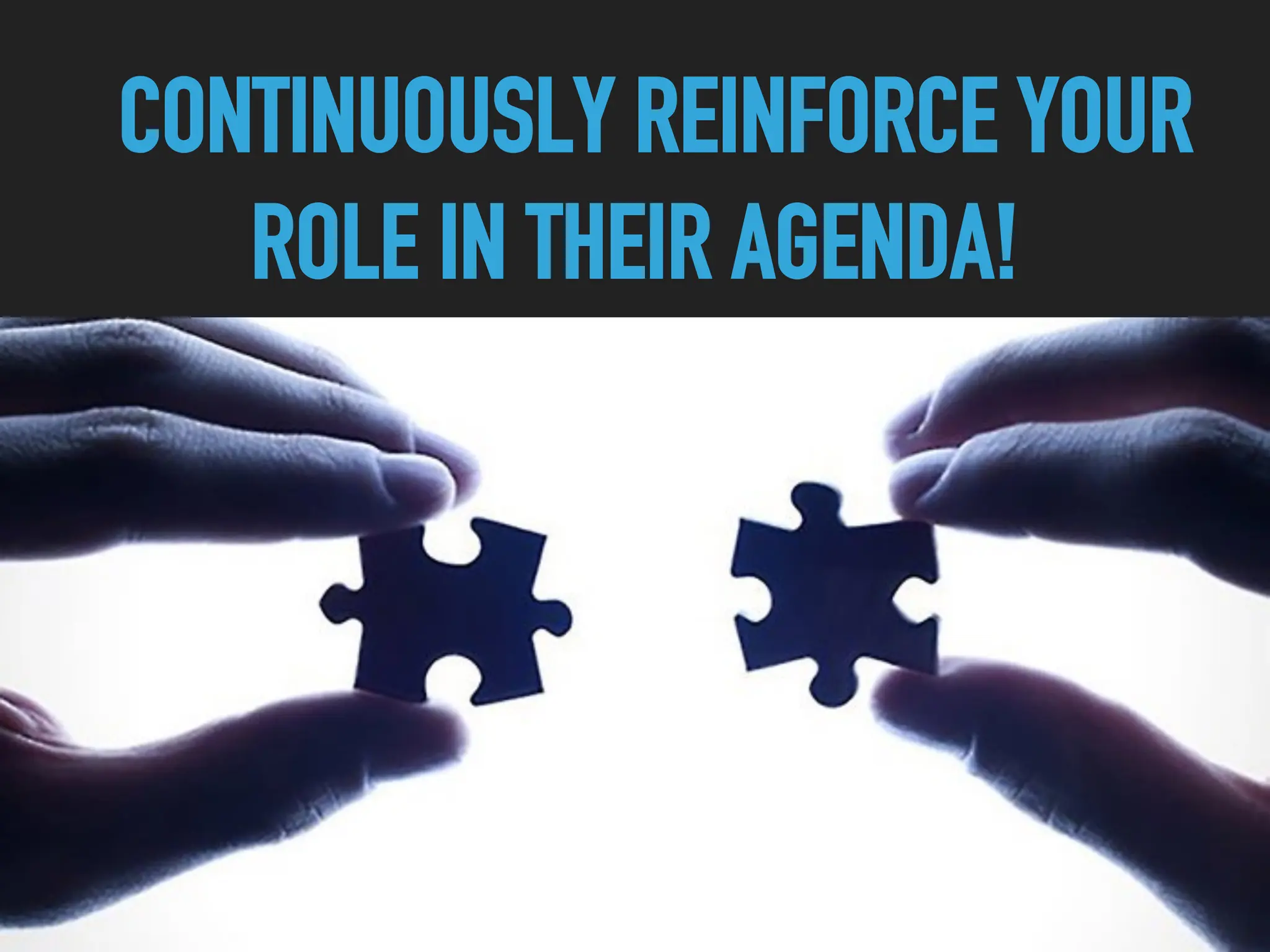 CONTINUOUSLY REINFORCE YOUR
ROLE IN THEIR AGENDA!
 