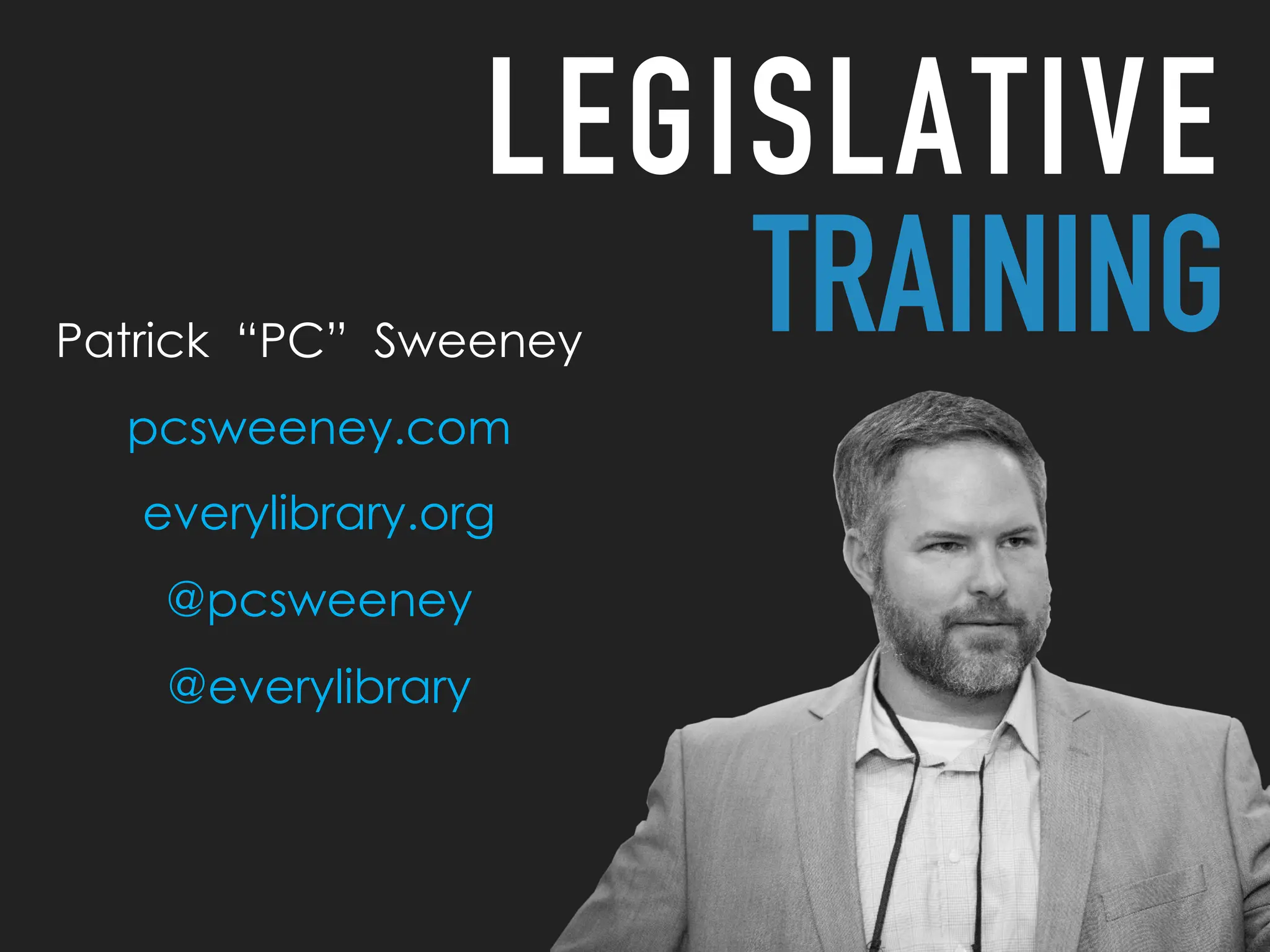 LEGISLATIVE
TRAINING
Patrick “PC” Sweeney
pcsweeney.com
everylibrary.org
@pcsweeney
@everylibrary
 