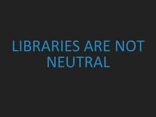 LIBRARIES ARE NOT
NEUTRAL
 