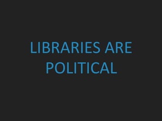 LIBRARIES ARE
POLITICAL
 