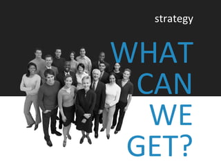 WHAT
CAN
WE
GET?
strategy
 