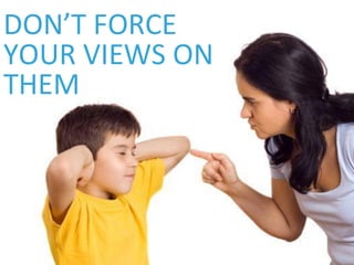 DON’T FORCE
YOUR VIEWS ON
THEM
 