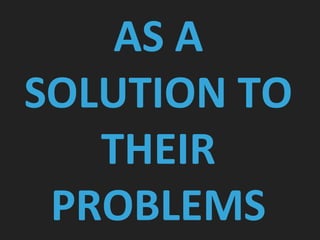 AS A
SOLUTION TO
THEIR
PROBLEMS
 