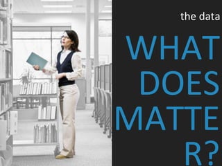 WHAT
DOES
MATTE
R?
the data
 