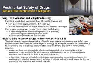 Postmarket Safety of Drugs Serious Risk Identification & Mitigation <ul><li>Drug Risk Evaluation and Mitigation Strategy  ...