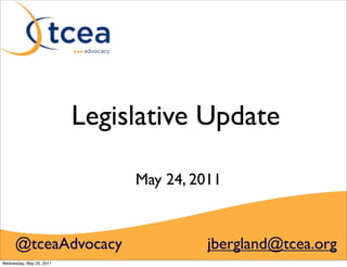 Legislative Update

                               May 24, 2011


     @tceaAdvocacy                       jbergland@tcea.org
Wednesday, May 25, 2011
 