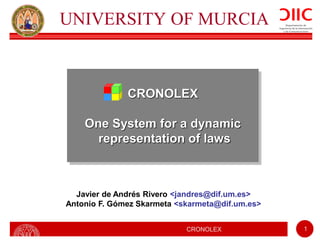 CRONOLEX 1
UNIVERSITY OF MURCIA
CRONOLEX
One System for a dynamic
representation of laws
Javier de Andrés Rivero <jandres@dif.um.es>
Antonio F. Gómez Skarmeta <skarmeta@dif.um.es>
 