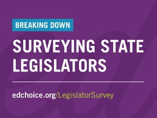 SURVEYING STATE
BREAKING DOWN
LEGISLATORS
edchoice.org/LegislatorSurvey
 