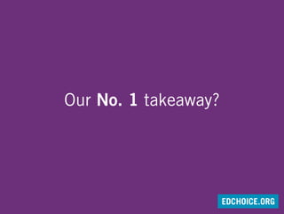 Our No. 1 takeaway?
EDCHOICE.ORG
 