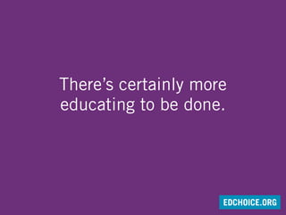 There’s certainly more
educating to be done.
EDCHOICE.ORG
 