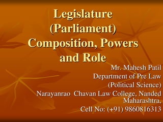 Legislature
(Parliament)
Composition, Powers
and Role
Mr. Mahesh Patil
Department of Pre Law
(Political Science)
Narayanrao Chavan Law College, Nanded
Maharashtra,
Cell No: (+91) 9860816313
 