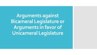Arguments against
Bicameral Legislature or
Arguments in favor of
Unicameral Legislature
 