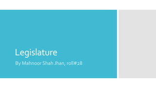 Legislature
By Mahnoor Shah Jhan, roll#28
 
