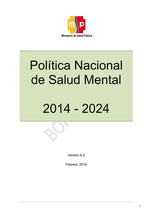 1
Política Nacional
de Salud Mental
2014 - 2024
Versión 6.2
Febrero, 2014
 