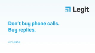 www.legit.ai
Legit
Don’t buy phone calls.
Buy replies.
 