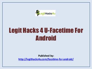 Legit Hacks 4 U-Facetime For
Android
Published by:
http://legithacks4u.com/facetime-for-android/
 