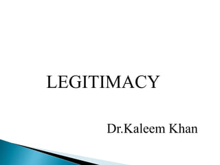 LEGITIMACY
Dr.Kaleem Khan
 