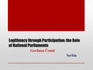 Legitimacy through Participation: the Role
of National Parliaments
            Gordana Čomić
                                  Serbia
 