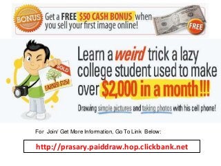 For Join/ Get More Information, Go To Link Below:

http://prasary.paiddraw.hop.clickbank.net

 
