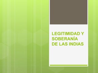 LEGITIMIDAD Y
SOBERANÍA
DE LAS INDIAS
 