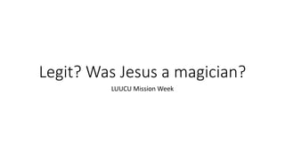 Legit? Was Jesus a magician?
LUUCU Mission Week
 