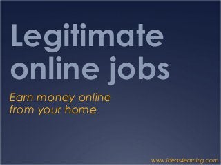 Legitimate
online jobs
Earn money online
from your home



                    www.ideas4earning.com
 