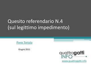 Quesito referendario N.4(sul legittimo impedimento)  Piero Tortola Giugno 2011 www.quattrogatti.info 