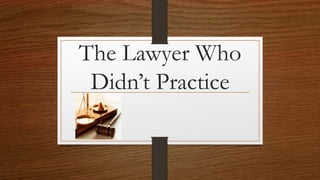 The Lawyer Who
Didn’t Practice
 
